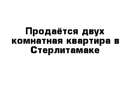 Продаётся двух комнатная квартира в Стерлитамаке